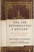 Was The Reformation A Mistake?: Why Catholic Doctrine Is Not Unbiblical
