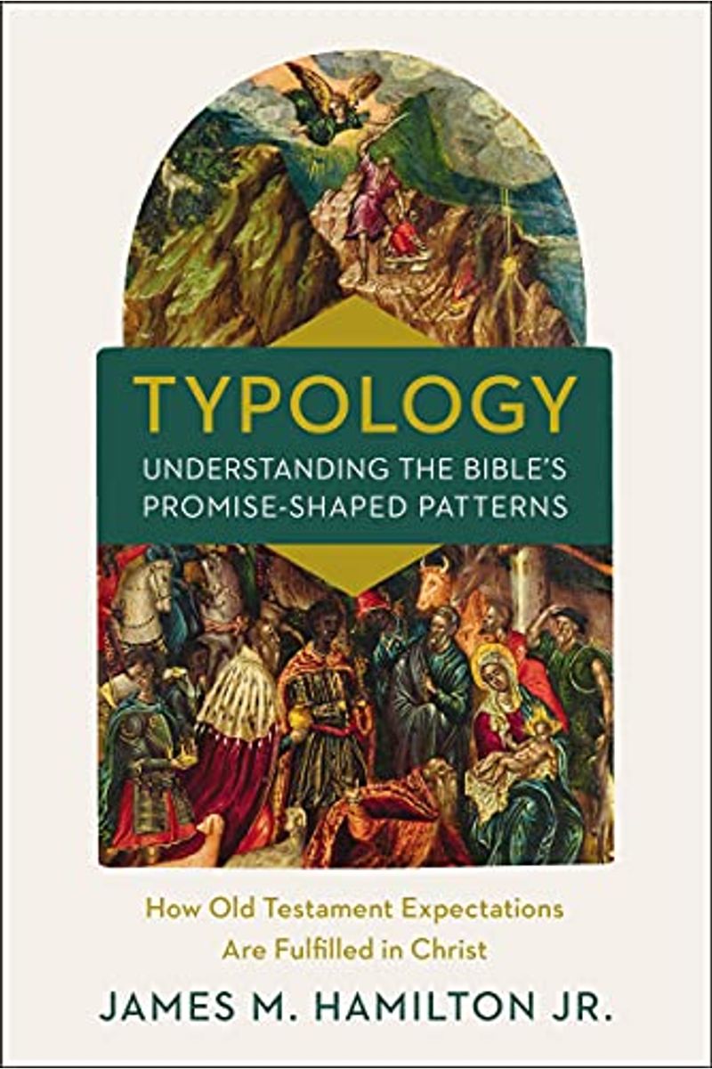 Typology-Understanding The Bible's Promise-Shaped Patterns: How Old Testament Expectations Are Fulfilled In Christ