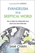 Evangelism In A Skeptical World: How To Make The Unbelievable News About Jesus More Believable
