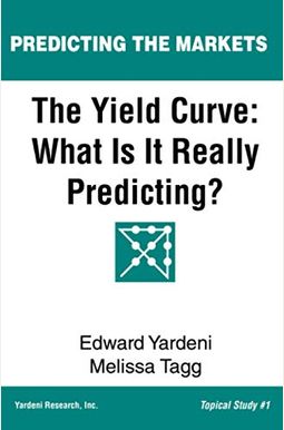 The Yield Curve: What Is It Really Predicting? The Yield Curve: What Is It Really Predicting?