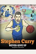 Stephen Curry: Never Give Up. A Boy Who Became A Star. Inspiring Children Book About One Of The Best Basketball Players In History.