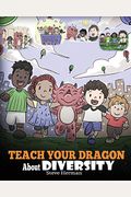 Teach Your Dragon About Diversity: Train Your Dragon To Respect Diversity. A Cute Children Story To Teach Kids About Diversity And Differences.
