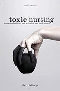 Toxic Nursing, Second Edition: Managing Bullying, Bad Attitudes, And Total Turmoil