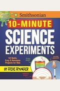 Smithsonian 10-Minute Science Experiments: 50+ Quick, Easy And Awesome Projects For Kids
