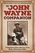 The John Wayne Companion: A Comprehensive Guide To Duke Facts, Trivia, Movies, Achievements And More