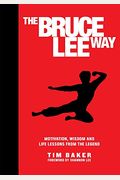 The Bruce Lee Way: Motivation, Wisdom And Life-Lessons From The Legend