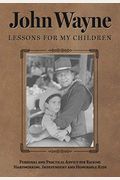 John Wayne: Lessons For My Children: Personal And Practical Advice For Raising Hardworking, Independent And Honorable Kids
