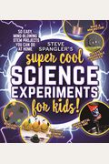 Steve Spangler's Super-Cool Science Experiments For Kids: 50 Mind-Blowing Stem Projects You Can Do At Home