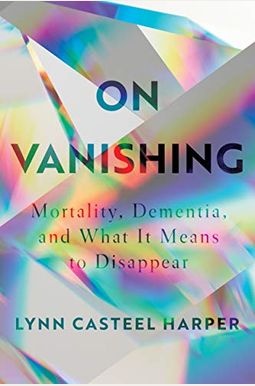 On Vanishing: Mortality, Dementia, and What It Means to Disappear On Vanishing: Mortality, Dementia, and What It Means to Disappear