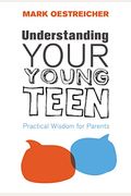 Understanding Your Young Teen: Practical Wisdom for Parents