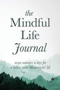 The Mindful Life Journal: Seven Minutes A Day For A Better, More Meaningful Life
