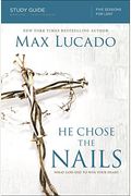 He Chose The Nails Bible Study Guide: What God Did To Win Your Heart