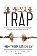 The Pressure Trap: Breaking Free From The Pressures Of Society To Become Who God Called You To Be