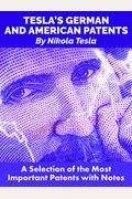 Tesla's German and American Patents: A Selection of the Most Important Patents with Notes