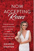 Now Accepting Roses: Finding Myself While Searching For The One . . . And Other Lessons I Learned From The Bachelor