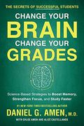 Change Your Brain, Change Your Grades: The Secrets Of Successful Students: Science-Based Strategies To Boost Memory, Strengthen Focus, And Study Faste