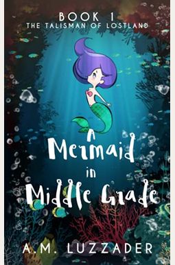 A Mermaid in Middle Grade: Book 1: The Talisman of Lostland A Mermaid in Middle Grade: Book 1: The Talisman of Lostland