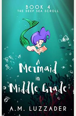 A Mermaid In Middle Grade Book 4: The Deep Sea Scroll A Mermaid In Middle Grade Book 4: The Deep Sea Scroll