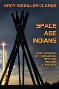 Space Age Indians: Their Encounters With The Blue Men, Reptilians, And Other Star People