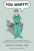You What?!: Humorous Stories, Cautionary Tales, And Unexpected Insights About A Career In Medicine