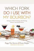 Which Fork Do I Use With My Bourbon?: Setting The Table For Tastings, Food Pairings, Dinners, And Cocktail Parties