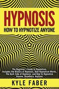 Hypnosis - How To Hypnotize Anyone: The Beginner's Guide To Hypnotism - Includes The History Of Hypnosis, How Hypnotism Works, The Dark Side Of Hypnos
