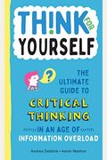 Think For Yourself: The Ultimate Guide To Critical Thinking In An Age Of Information Overload And Misinformation. A Necessary Resource For