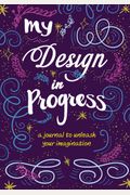 My Design In Progress: A Journal To Unleash Your Imagination