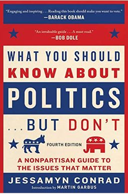 What You Should Know About Politics . . . But Don't, Fourth Edition: A Nonpartisan Guide To The Issues That Matter What You Should Know About Politics . . . But Don't, Fourth Edition: A Nonpartisan Guide To The Issues That Matter