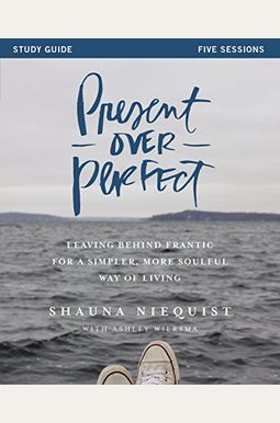 Present Over Perfect: Leaving Behind Frantic For A Simpler, More Soulful Way Of Living Present Over Perfect: Leaving Behind Frantic For A Simpler, More Soulful Way Of Living