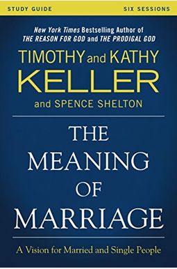 The Meaning Of Marriage Study Guide: A Vision For Married And Single People The Meaning Of Marriage Study Guide: A Vision For Married And Single People