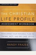 The Christian Life Profile Assessment Workbook Updated Edition: Developing Your Personal Plan To Think, Act, And Be Like Jesus