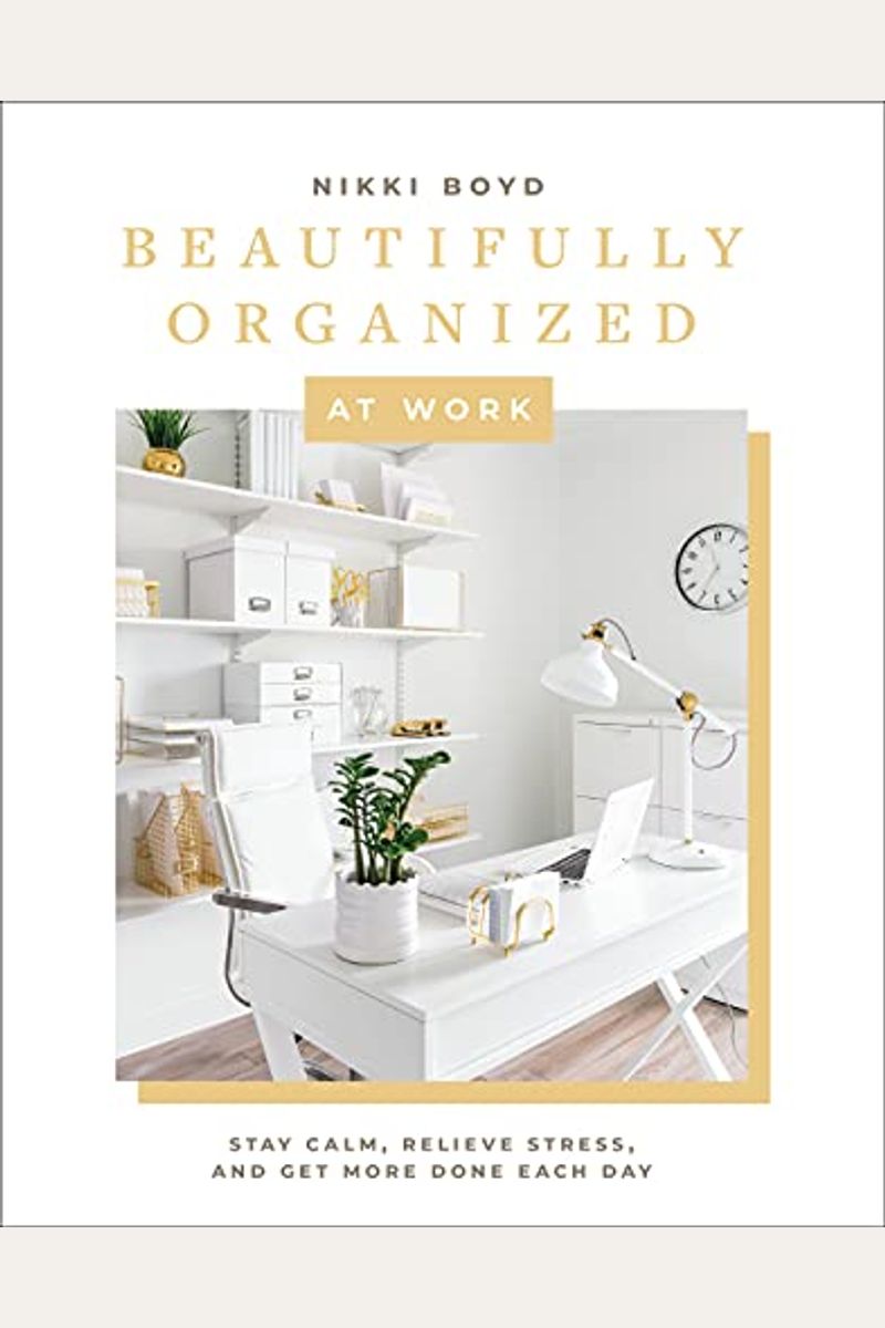 Beautifully Organized at Work: Bring Order and Joy to Your Work Life So You Can Stay Calm, Relieve Stress, and Get More Done Each Day