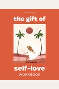 The Gift Of Self Love: A Workbook To Help You Build Confidence, Recognize Your Worth, And Learn To Finally Love Yourself