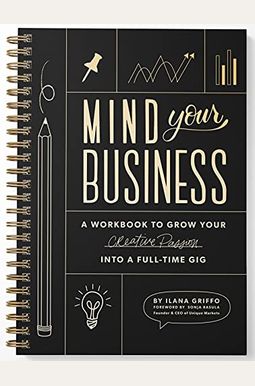 Mind Your Business: A Workbook to Grow Your Creative Passion Into a Full-Time Gig Mind Your Business: A Workbook to Grow Your Creative Passion Into a Full-Time Gig