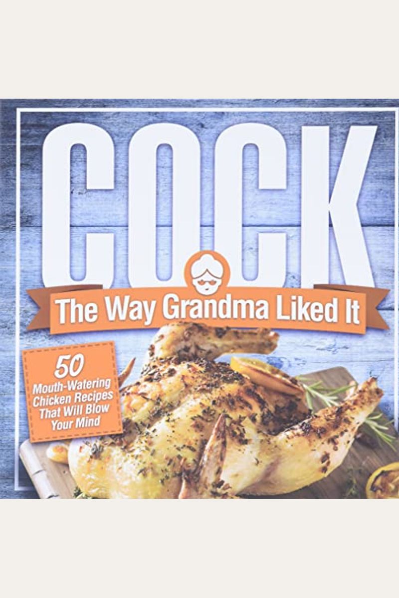 Cock, The Way Grandma Liked It: 50 Mouth-Watering Chicken Recipes