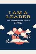 I Am A Leader: A 90-Day Leadership Journal For Kids (Ages 8 - 12)