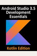 Android Studio 3.5 Development Essentials - Kotlin Edition: Developing Android 10 (Q) Apps Using Android Studio 3.5, Kotlin And Android Jetpack