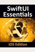 Swiftui Essentials - Ios Edition: Learn To Develop Ios Apps Using Swiftui, Swift 5 And Xcode 11