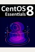 Centos 8 Essentials: Learn To Install, Administer And Deploy Centos 8 Systems