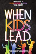 When Kids Lead: An Adult's Guide To Inspiring, Empowering, And Growing Young Leaders
