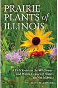 Prairie Plants Of Illinois: A Field Guide To The Wildflowers And Prairie Grasses Of Illinois And The Midwest