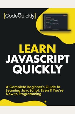 Learn Javascript Quickly: A Complete Beginner's Guide To Learning Javascript, Even If You're New To Programming Learn Javascript Quickly: A Complete Beginner's Guide To Learning Javascript, Even If You're New To Programming