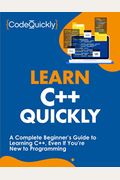 Learn C++ Quickly: A Complete Beginner's Guide To Learning C++, Even If You're New To Programming