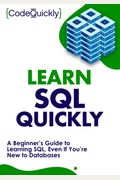 Learn Sql Quickly: A Beginner's Guide To Learning Sql, Even If You're New To Databases