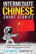 Intermediate Chinese Short Stories: 10 Captivating Short Stories To Learn Chinese & Grow Your Vocabulary The Fun Way!