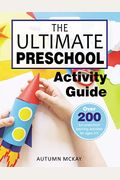 The Ultimate Preschool Activity Guide: Over 200 Fun Preschool Learning Activities For Kids Ages 3-5