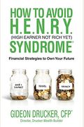 How To Avoid H. E. N. R. Y. Syndrome (High Earner Not Rich Yet): Financial Strategies To Own Your Future