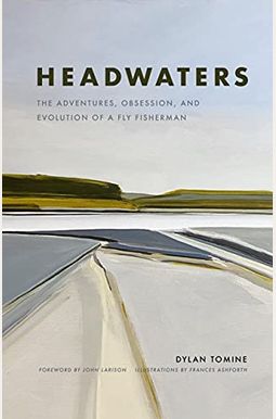 Headwaters: The Adventures, Obsession And Evolution Of A Fly Fisherman Headwaters: The Adventures, Obsession And Evolution Of A Fly Fisherman