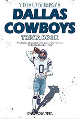 The Ultimate Dallas Cowboys Trivia Book: A Collection Of Amazing Trivia Quizzes And Fun Facts For Die-Hard Cowboys Fans! The Ultimate Dallas Cowboys Trivia Book: A Collection Of Amazing Trivia Quizzes And Fun Facts For Die-Hard Cowboys Fans!